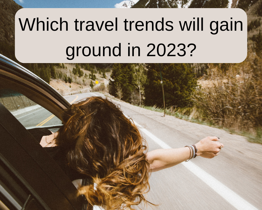 Which Travel Trends Will Gain Ground In 2023?