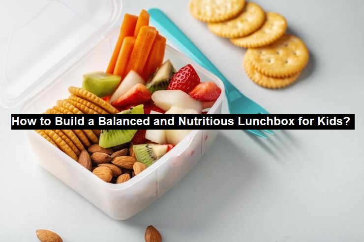 How to Build a Balanced and Nutritious Lunchbox for Kids?